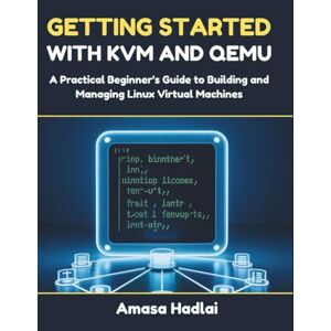 Hadlai, Amasa Getting Started with KVM and QEMU: A Practical Beginner’s Guide to Building and Managing Linux Virtual Machines Hadlai, Amasa Getting Started with KVM and QEMU: A Practical Beginner’s Guide to Building and Managing Linux Virtual Machines