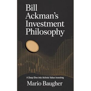 Baugher, Mario Bill Ackman's Investment Philosophy: A Deep Dive into Activist Value Investing Baugher, Mario Bill Ackman's Investment Philosophy: A Deep Dive into Activist Value Investing