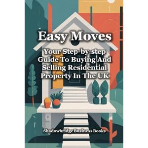 Shadowbridge Business Books EASY MOVES: Your Step-By-Step Guide To Buying And Selling Residential Property In The UK () Shadowbridge Business Books EASY MOVES: Your Step-By-Step Guide To Buying And Selling Residential Property In The UK ()