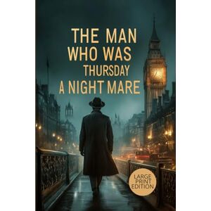CHESTERTON, G. K. THE MAN WHO WAS THURSDAY: A NIGHTMARE (LARGE PRINT EDITION): A Metaphysical Mystery Exploring the Battle Between Order and Anarchy CHESTERTON, G. K. THE MAN WHO WAS THURSDAY: A NIGHTMARE (LARGE PRINT EDITION): A Metaphysical Mystery Exploring the Battle Between Order and Anarchy