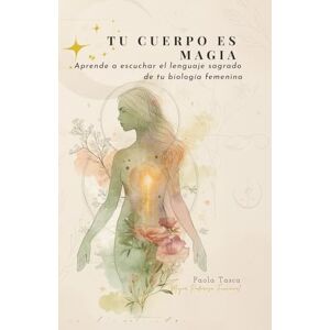 Tasca, Auto Paola TU CUERPO ES MAGIA: Aprende a escuchar el lenguaje sagrado de tu biología femenina (Salud femenina funcional) Tasca, Auto Paola TU CUERPO ES MAGIA: Aprende a escuchar el lenguaje sagrado de tu biología femenina (Salud femenina funcional)
