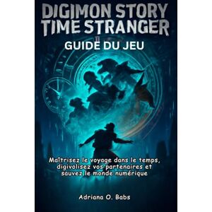 O. Babs, Adriana Digimon Story Time Stranger Guide du jeu: Maîtrisez le voyage dans le temps, digivolisez vos partenaires et sauvez le monde numérique O. Babs, Adriana Digimon Story Time Stranger Guide du jeu: Maîtrisez le voyage dans le temps, digivolisez vos partenaires et sauvez le monde numérique