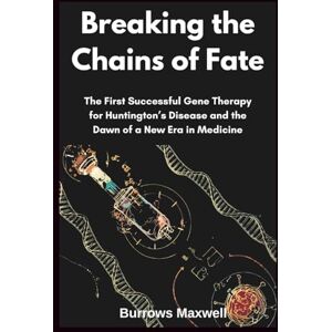 Maxwell, Burrows Breaking the Chains of Fate: The First Successful Gene Therapy for Huntington’s Disease and the Dawn of a New Era in Medicine Maxwell, Burrows Breaking the Chains of Fate: The First Successful Gene Therapy for Huntington’s Disease and the Dawn of a New Era in Medicine