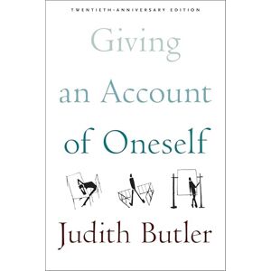 Butler, Judith Giving an Account of Oneself: Twentieth Anniversary Edition: Twentieth Anniversary Edition, with a new preface by the author Butler, Judith Giving an Account of Oneself: Twentieth Anniversary Edition: Twentieth Anniversary Edition, with a new preface by the author