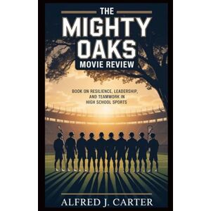 J. Carter, Alfred The Mighty Oaks Movie Review: book on resilience leadership and teamwork in high school sports J. Carter, Alfred The Mighty Oaks Movie Review: book on resilience leadership and teamwork in high school sports