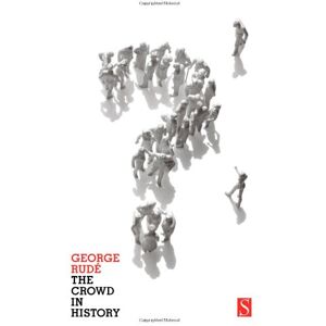 Rude, George The Crowd in History: A Study of Popular Disturbances in France and England, 1730-1848 Rude, George The Crowd in History: A Study of Popular Disturbances in France and England, 1730-1848