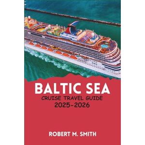 SMITH, ROBERT M. BALTIC SEA CRUISE TRAVEL GUIDE 2025–2026: A Complete Traveler’s Companion to Europe’s Northern Charms, Iconic Destinations, and Seaside Adventures SMITH, ROBERT M. BALTIC SEA CRUISE TRAVEL GUIDE 2025–2026: A Complete Traveler’s Companion to Europe’s Northern Charms, Iconic Destinations, and Seaside Adventures
