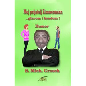Grosch, Bernd Michael Moj prijatelj Zimmermann: ...glavom i bradom ! Grosch, Bernd Michael Moj prijatelj Zimmermann: ...glavom i bradom !