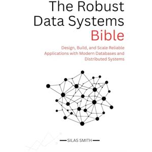 Smith, Silas The Robust Data Systems Bible: Design, Build, and Scale Reliable Applications with Modern Databases and Distributed Systems Smith, Silas The Robust Data Systems Bible: Design, Build, and Scale Reliable Applications with Modern Databases and Distributed Systems