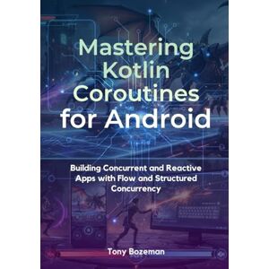 Bozeman, Tony Mastering Kotlin Coroutines for Android: Building Concurrent and Reactive Apps with Flow and Structured Concurrency (Kotlin Mastery Series: Machine ... MLOps, and Cross-Platform Game Development) Bozeman, Tony Mastering Kotlin Coroutines for Android: Building Concurrent and Reactive Apps with Flow and Structured Concurrency (Kotlin Mastery Series: Machine ... MLOps, and Cross-Platform Game Development)