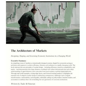 Finneran, Tudor The Architecture of Markets: Designing, Shaping, and Governing Economic Institutions in a Changing World Finneran, Tudor The Architecture of Markets: Designing, Shaping, and Governing Economic Institutions in a Changing World