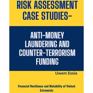Essia, Uwem RISK ASSESSMENT CASE STUDIES – ANTI-MONEY LAUNDERING AND COUNTER-TERRORISM FUNDING: Financial Resilience and Mutability of Violent Extremists (Governance, Risk Management, and Compliance (GRC)) Essia, Uwem RISK ASSESSMENT CASE STUDIES – ANTI-MONEY LAUNDERING AND COUNTER-TERRORISM FUNDING: Financial Resilience and Mutability of Violent Extremists (Governance, Risk Management, and Compliance (GRC))
