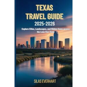 Everhart, Silas TEXAS TRAVEL GUIDE 2025-2026: Explore Cities, Landscapes, and Hidden Gems Across the Lone Star State Everhart, Silas TEXAS TRAVEL GUIDE 2025-2026: Explore Cities, Landscapes, and Hidden Gems Across the Lone Star State