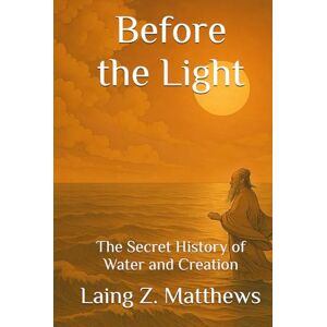Matthews, Laing Z. Before the Light: The Secret History of Water and Creation (Daoist Cosmology Series) Matthews, Laing Z. Before the Light: The Secret History of Water and Creation (Daoist Cosmology Series)