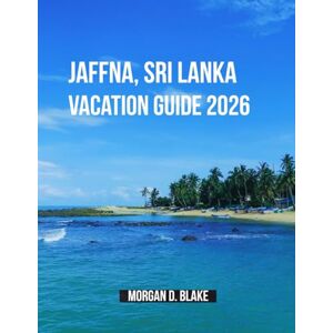 Blake, Morgan D. Jaffna, Sri Lanka Vacation Guide 2026: Discover the Heart of Sri Lanka’s Northern Peninsula: Culture, Cuisine, and Hidden Gems Blake, Morgan D. Jaffna, Sri Lanka Vacation Guide 2026: Discover the Heart of Sri Lanka’s Northern Peninsula: Culture, Cuisine, and Hidden Gems