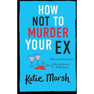 Marsh, Katie How Not To Murder Your Ex: The start of a gripping, hilarious, cosy mystery series from Katie Marsh (The Bad Girls Detective Agency, 1) Marsh, Katie How Not To Murder Your Ex: The start of a gripping, hilarious, cosy mystery series from Katie Marsh (The Bad Girls Detective Agency, 1)