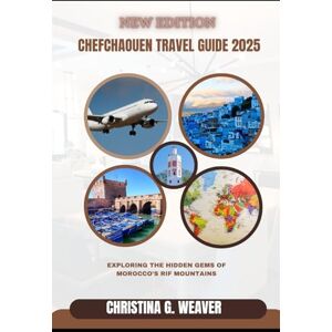 Weaver, Christina G. Chefchaouen Travel guide 2025: Exploring the Hidden Gems of Morocco’s Rif Mountains Weaver, Christina G. Chefchaouen Travel guide 2025: Exploring the Hidden Gems of Morocco’s Rif Mountains