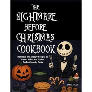 PILET, EMILY THE NIGHTMARE BEFORE CHRISTMAS COOKBOOK: Delicious and Creepy Recipes to Roast, Bake, and Fry for Perfect Spooky Party. PILET, EMILY THE NIGHTMARE BEFORE CHRISTMAS COOKBOOK: Delicious and Creepy Recipes to Roast, Bake, and Fry for Perfect Spooky Party.