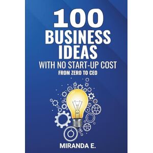 Ekenjock, Miranda 100 Business Ideas with No Start-up Cost: From Zero to CEO Ekenjock, Miranda 100 Business Ideas with No Start-up Cost: From Zero to CEO