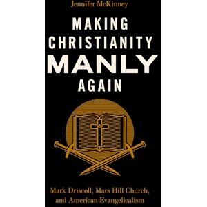 McKinney, Jennifer Making Christianity Manly Again: Mark Driscoll, Mars Hill Church, and American Evangelicalism McKinney, Jennifer Making Christianity Manly Again: Mark Driscoll, Mars Hill Church, and American Evangelicalism