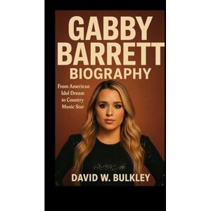 W. BULKLEY, DAVID GABBY BARRETT BIOGRAPHY: From American Idol Dream To Country Music Stardom W. BULKLEY, DAVID GABBY BARRETT BIOGRAPHY: From American Idol Dream To Country Music Stardom