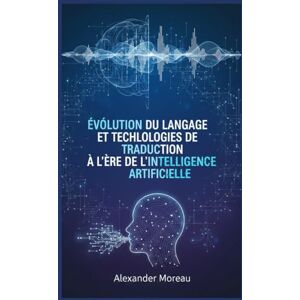 Moreau, Alexander Évolution du Langage et Technologies de Traduction à l'ère de l'intelligence Artificielle Moreau, Alexander Évolution du Langage et Technologies de Traduction à l'ère de l'intelligence Artificielle