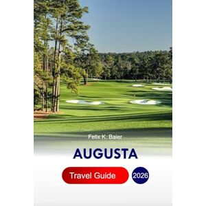 Baier, Felix K Augusta Travel Guide 2026: Explore Georgia’s Garden City, Adventures, Top Things to Do, Golf, Historic Homes, Southern Beauty, and Cultural Attractions with Perfect Itinerary and Insider's Tips Baier, Felix K Augusta Travel Guide 2026: Explore Georgia’s Garden City, Adventures, Top Things to Do, Golf, Historic Homes, Southern Beauty, and Cultural Attractions with Perfect Itinerary and Insider's Tips
