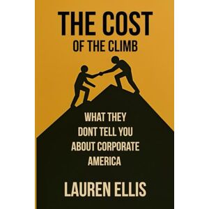 Ellis, Lauren The Cost of the Climb: What They Don’t Tell You About Corporate America Ellis, Lauren The Cost of the Climb: What They Don’t Tell You About Corporate America