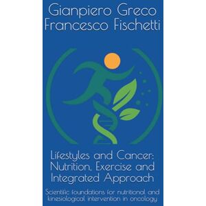 Greco, Gianpiero Lifestyles and Cancer: Nutrition, Exercise and Integrated Approach: Scientific foundations for nutritional and kinesiological intervention in oncology Greco, Gianpiero Lifestyles and Cancer: Nutrition, Exercise and Integrated Approach: Scientific foundations for nutritional and kinesiological intervention in oncology