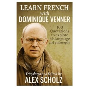 Scholz, Alex LEARN FRENCH WITH DOMINIQUE VENNER: 100 QUOTATIONS TO EXPLORE HIS LANGUAGE AND PHILOSOPHY Scholz, Alex LEARN FRENCH WITH DOMINIQUE VENNER: 100 QUOTATIONS TO EXPLORE HIS LANGUAGE AND PHILOSOPHY