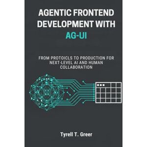 Greer, Tyrell T. Agentic Frontend Development with AG-UI: From Protocols to Production for Next-Level AI and Human Collaboration Greer, Tyrell T. Agentic Frontend Development with AG-UI: From Protocols to Production for Next-Level AI and Human Collaboration