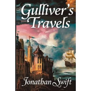 Swift, Jonathan Gullivers Travels by Jonathan Swift: The Original Classic Adventures in the Absurd and the Extraordinary Swift, Jonathan Gullivers Travels by Jonathan Swift: The Original Classic Adventures in the Absurd and the Extraordinary
