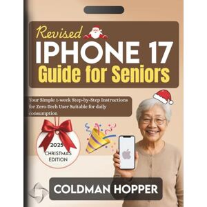 Hopper, Coldman Revised IPhone 17 Guide for Seniors: Your Simple 1-week Step-by-Step Instructions for Zero-Tech User Suitable for daily consumption Hopper, Coldman Revised IPhone 17 Guide for Seniors: Your Simple 1-week Step-by-Step Instructions for Zero-Tech User Suitable for daily consumption