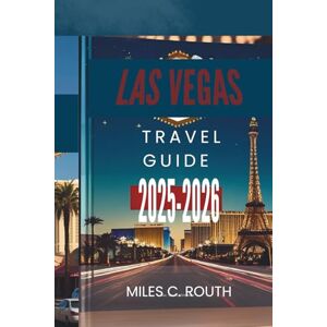 ROUTH, MILES C. LAS VEGAS TRAVEL GUIDE 2025-2026: Explore the Entertainment Capital, Games, Glamour, and Great Times ROUTH, MILES C. LAS VEGAS TRAVEL GUIDE 2025-2026: Explore the Entertainment Capital, Games, Glamour, and Great Times