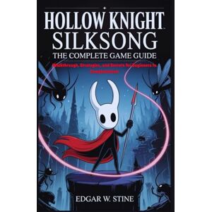 Stine, Edgar W. Hollow Knight Silksong: The Complete Game Guide: Walkthrough, Strategies, and Secrets for Beginners to Completionists Stine, Edgar W. Hollow Knight Silksong: The Complete Game Guide: Walkthrough, Strategies, and Secrets for Beginners to Completionists