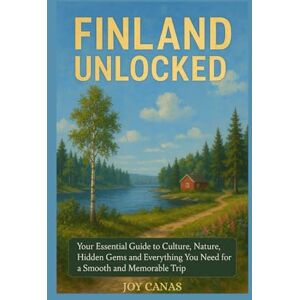 CANAS, JOY Finland Unlocked: Finland Unlocked Your Essential Guide to Culture, Nature, Hidden Gems and Everything You Need for a Smooth and Memorable Trip CANAS, JOY Finland Unlocked: Finland Unlocked Your Essential Guide to Culture, Nature, Hidden Gems and Everything You Need for a Smooth and Memorable Trip