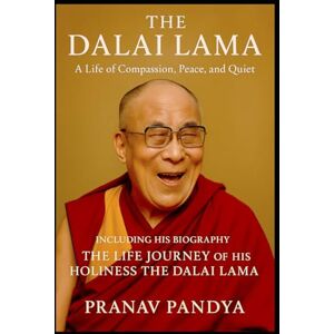PANDYA, PRANAV THE DALAI LAMA A Life of Compassion, Peace, and Quiet Joy: Including His Biography THE LIFE JOURNEY OF HIS HOLINESS THE DALAI LAMA PANDYA, PRANAV THE DALAI LAMA A Life of Compassion, Peace, and Quiet Joy: Including His Biography THE LIFE JOURNEY OF HIS HOLINESS THE DALAI LAMA