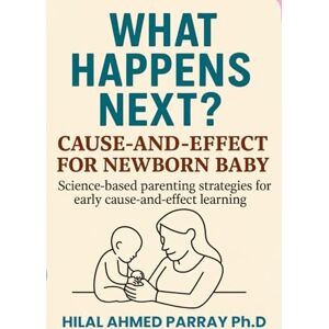 Ahmed What Happens Next? Cause-and-Effect for new born Baby: Science-based parenting strategies for early cause-and-effect learning (Parenting Books for New Born Baby) Ahmed What Happens Next? Cause-and-Effect for new born Baby: Science-based parenting strategies for early cause-and-effect learning (Parenting Books for New Born Baby)