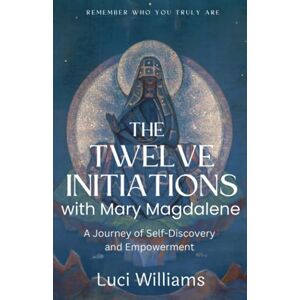 Williams, Luci The Twelve Initiations with Mary Magdalene: A Journey of Self-Discovery and Empowerment Williams, Luci The Twelve Initiations with Mary Magdalene: A Journey of Self-Discovery and Empowerment