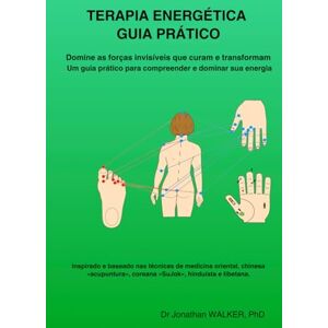 WALKER PhD, Dr Jonathan TERAPIA ENERGÉTICA – GUIA PRÁTICO: Domine as forças invisíveis que curam e transformam – Um guia prático para compreender e dominar sua energia WALKER PhD, Dr Jonathan TERAPIA ENERGÉTICA – GUIA PRÁTICO: Domine as forças invisíveis que curam e transformam – Um guia prático para compreender e dominar sua energia