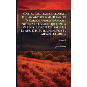 Andrã(c)S, Juan Cartas Familiares Del Abate D. Juan AndrÃ(c)s A Su Hermano D. Carlos AndrÃ(c)s Dàndole Noticia Del Viage Que Hizo A Varias Ciudades De Italia En El Año 1785, Publicadas Por El Mismo D. Carlos Andrã(c)S, Juan Cartas Familiares Del Abate D. Juan AndrÃ(c)s A Su Hermano D. Carlos AndrÃ(c)s Dàndole Noticia Del Viage Que Hizo A Varias Ciudades De Italia En El Año 1785, Publicadas Por El Mismo D. Carlos