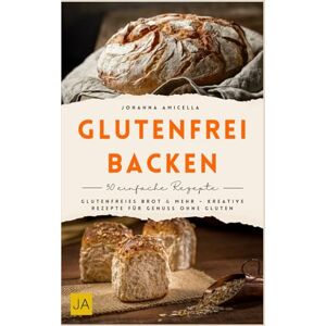 Amicella, Johanna Glutenfrei backen: Glutenfreies Brot & mehr – kreative Rezepte für Genuss ohne Gluten Amicella, Johanna Glutenfrei backen: Glutenfreies Brot & mehr – kreative Rezepte für Genuss ohne Gluten