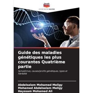 Meligy, Abdelsalam Mohamed Guide des maladies génétiques les plus courantes Quatrième partie: Symptômes, causes/profils génétiques, types et hérédité Meligy, Abdelsalam Mohamed Guide des maladies génétiques les plus courantes Quatrième partie: Symptômes, causes/profils génétiques, types et hérédité