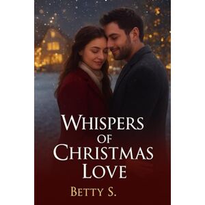 S., BETTY Whispers of Christmas Love: A heartwarming holiday romance about second chances, secrets, and the courage to love again S., BETTY Whispers of Christmas Love: A heartwarming holiday romance about second chances, secrets, and the courage to love again