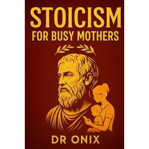 ONIX, DR STOICISM FOR BUSY MOTHERS: How to maintain calm and mental clarity in the midst of family chaos using a stoic mindful breathing technique, WITHOUT ... (BRUTAL STOICISM FOR CRAZY PEOPLE !) ONIX, DR STOICISM FOR BUSY MOTHERS: How to maintain calm and mental clarity in the midst of family chaos using a stoic mindful breathing technique, WITHOUT ... (BRUTAL STOICISM FOR CRAZY PEOPLE !)