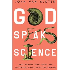 John Van Sloten God Speaks Science: What Neurons, Giant Squid, and Supernovae Reveal about Our Creator John Van Sloten God Speaks Science: What Neurons, Giant Squid, and Supernovae Reveal about Our Creator