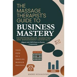 Kovalevskii, Andrei The Massage Therapist’s Guide to Business Mastery: Entrepreneurship, Marketing, and Management Essentials Kovalevskii, Andrei The Massage Therapist’s Guide to Business Mastery: Entrepreneurship, Marketing, and Management Essentials