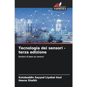 Kazi, Kutubuddin Sayyad Liyakat Tecnologia dei sensori terza edizione: Nozioni di base sui sensori Kazi, Kutubuddin Sayyad Liyakat Tecnologia dei sensori terza edizione: Nozioni di base sui sensori