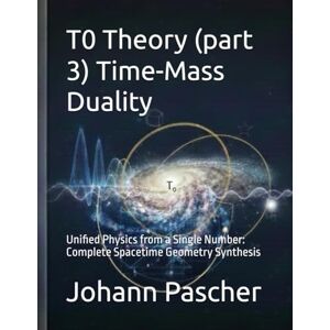 Pascher, Johann T0 Theory (part 3) Time-Mass Duality: Unified Physics from a Single Number: Complete Spacetime Geometry Synthesis (T0-Theorie) Pascher, Johann T0 Theory (part 3) Time-Mass Duality: Unified Physics from a Single Number: Complete Spacetime Geometry Synthesis (T0-Theorie)