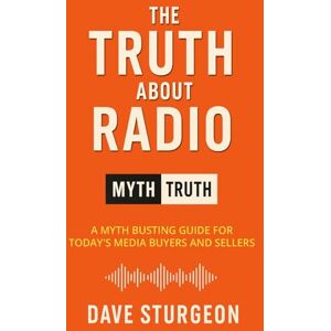 Sturgeon, Dave The Truth About Radio: A Myth Busting Guide For Today's Media Buyers and Sellers Sturgeon, Dave The Truth About Radio: A Myth Busting Guide For Today's Media Buyers and Sellers